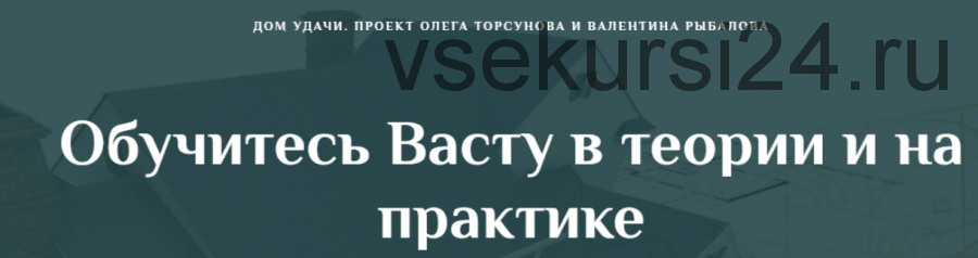 [Дом Удачи] Обучитесь Васту в теории и на практике. Часть 1 (Валентин Рыбалов)