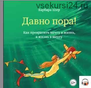 Давно пора! Как превратить мечту в жизнь, а жизнь в мечту (Барбара Шер)