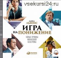 Игра на понижение. Тайные пружины финансовой катастрофы (Майкл Льюис)