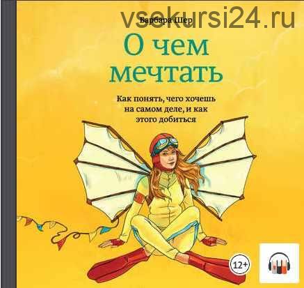 О чем мечтать. Как понять, чего хочешь на самом деле, и как этого добиться (Барбара Шер)