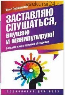 Заставляю слушаться, внушаю и манипулирую! Большая книга приемов убеждения (Олег Серапионов)