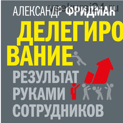 [Аудикнига] Делегирование: результат руками сотрудников. Технология регулярного менеджмента (Александр Фридман)