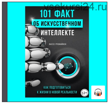 [Аудиокнига] 101 факт об искусственном интеллекте. Как подготовиться к жизни в новой реальности (Лассе Рухиайнен)