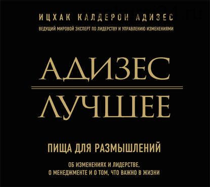 [Аудиокнига] Адизес. Лучшее. Пища для размышлений. Об изменениях и лидерстве, о менеджменте и о том, что важно в жизни (Ицхак Адизес)