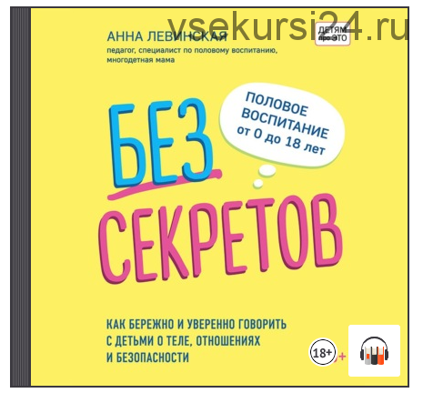 [Аудиокнига] Без секретов. Как бережно и уверенно говорить с детьми о теле, отношениях и безопасности (Анна Левинская)