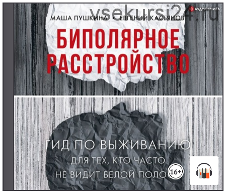 [Аудиокнига] Биполярное расстройство. Гид по выживанию для тех, кто часто не видит белой полосы (Маша Пушкина, Евгений Касьянов)