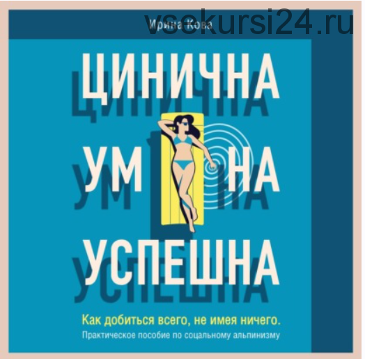 [Аудиокнига] Цинична. Умна. Успешна. Как добиться всего, не имея ничего. (Ирина Кова)