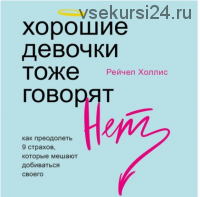 [Аудиокнига] Хорошие девочки тоже говорят «нет». Как преодолеть 9 страхов, которые мешают добиваться своего (Рейчел Холлис)