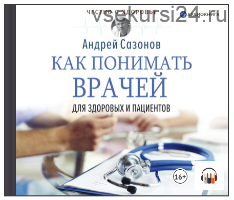 [Аудиокнига] Как понимать врачей. Для здоровых и пациентов (Андрей Сазонов)