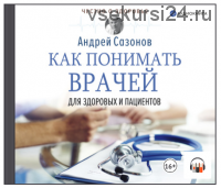 [Аудиокнига] Как понимать врачей. Для здоровых и пациентов (Андрей Сазонов)