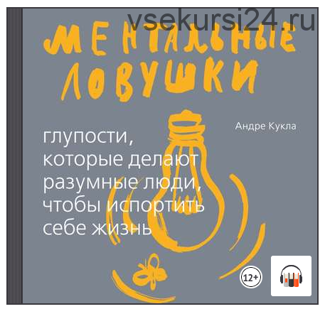 [Аудиокнига] Ментальные ловушки. Глупости, которые делают люди, чтобы испортить себе жизнь (Андре Кукла)