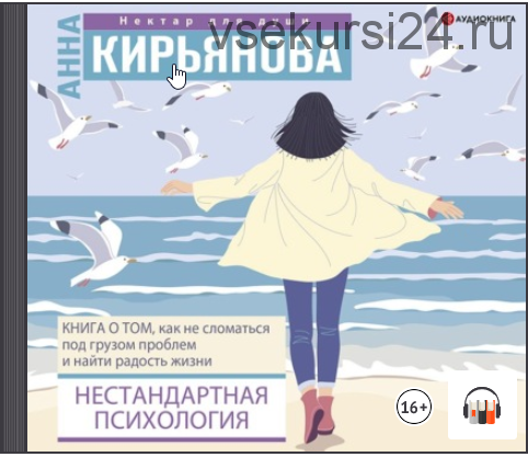 [Аудиокнига] Нестандартная психология. Книга о том, как не сломаться под грузом проблем и найти радость (Анна Кирьянова)