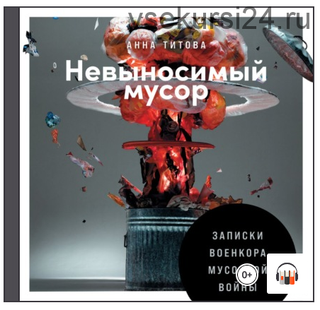 [Аудиокнига] Невыносимый мусор. Записки военкора мусорной войны (Анна Титова)