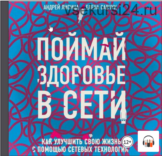 [Аудиокнига] Поймай здоровье в сети. Как улучшить свою жизнь с помощью сетевых технологий (Елена Савчук, Андрей Лисица)