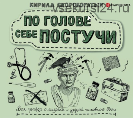 [Аудиокнига] По голове себе постучи. Вся правда о мигрени и другой головной боли (Кирилл Скоробогатых)