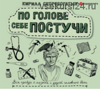 [Аудиокнига] По голове себе постучи. Вся правда о мигрени и другой головной боли (Кирилл Скоробогатых)