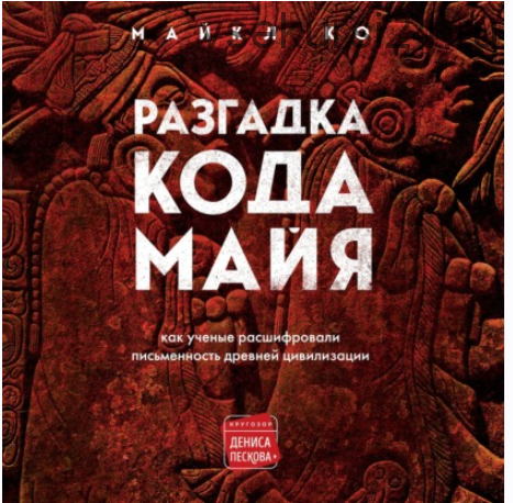[Аудиокнига] Разгадка кода майя: как ученые расшифровали письменность древней цивилизации (Майкл Ко)