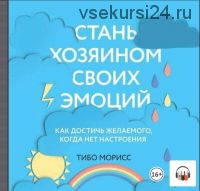 [Аудиокнига] Стань хозяином своих эмоций. Как достичь желаемого, когда нет настроения + рабочая тетрадь (Тибо Морисс)