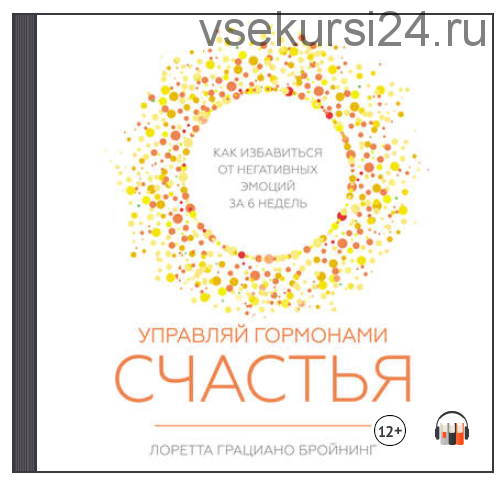 [Аудиокнига] Управляй гормонами счастья. Как избавиться от негативных эмоций за шесть недель (Лоретта Бройнинг)