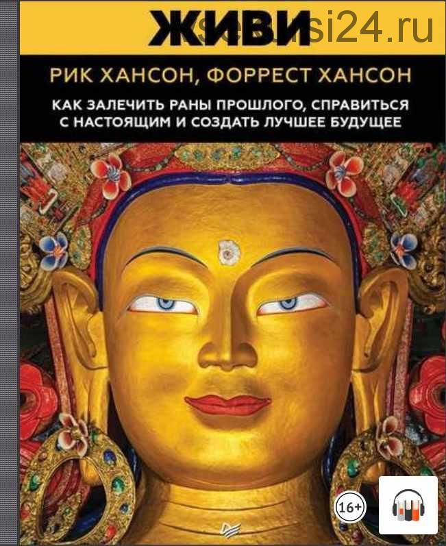 [Аудиокнига] Живи. Как залечить раны прошлого, справиться с настоящим и создать лучшее будущее (Рик Хансон, Форрест Хансон)