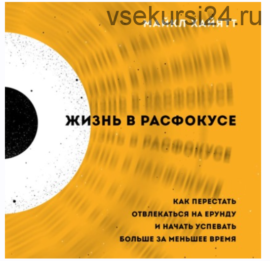 [Аудиокнига] Жизнь в расфокусе. Как перестать отвлекаться на ерунду и начать успевать больше за меньшее время (Майкл Хайятт)