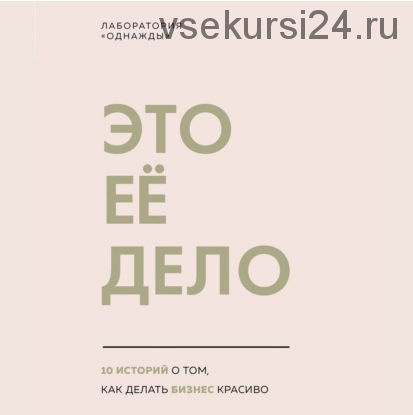 [Аудиокнига] [Лаборатория «Однажды»] Это ее дело. 10 историй о том, как делать бизнес красиво