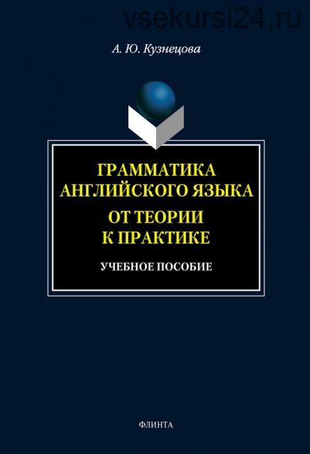 Грамматика английского языка. От теории к практике: учебное пособие (А. Ю. Кузнецова)