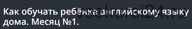 Как обучать ребёнка английскому языку дома. Месяц №1 [Udemi]