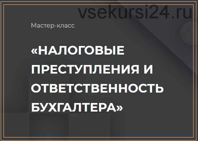 Мастер-класс 'Налоговые преступления и ответственность бухгалтера' (Ольга Неволина)