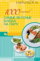 1000 рецептов. Самые вкусные блюда на пару [Харвест]