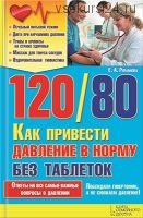 120/80. Как привести давление в норму без таблеток (Елена Романова)