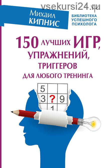 150 лучших игр, упражнений, триггеров для любого тренинга (Михаил Кипнис)