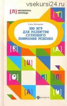 300 игр для развития слухового внимания ребенка (Елена Молчанова)