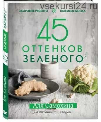 45 оттенков зеленого. Здоровые рецепты и красивые блюда (Аля Самохина)