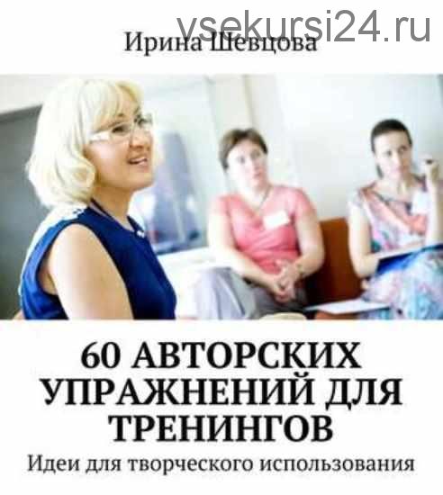 60 авторских упражнений для тренингов. Идеи для творческого использования (Ирина Шевцова)