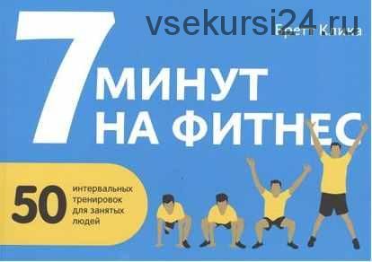 7 минут на фитнес. 50 интервальных тренировок для занятых людей (Бретт Клика)