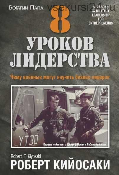 8 уроков лидерства. Чему военные могут научить бизнес-лидеров (Роберт Кийосаки)