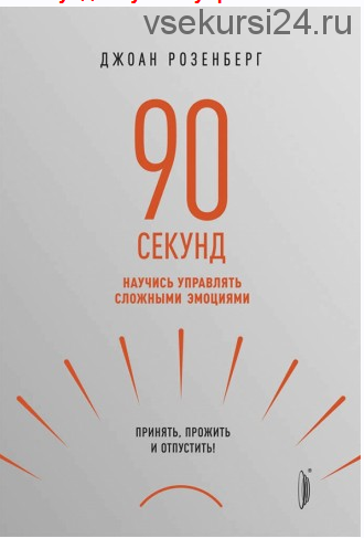 90 секунд. Научись управлять сложными эмоциями. Принять, прожить и отпустить (Джоан Розенберг)