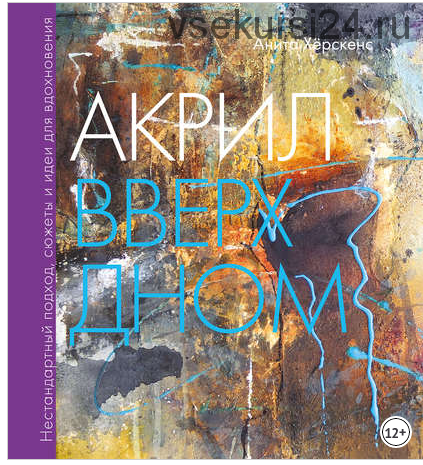 Акрил вверх дном Нестандартный подход, сюжеты и идеи для вдохновения (Анита Хёрскенс)