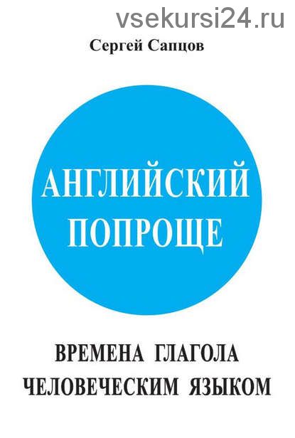 Английский попроще. Времена глагола человеческим языком (Сергей Сапцов)