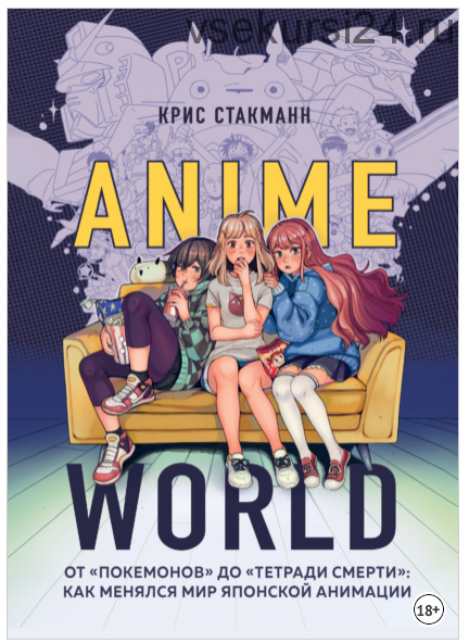 Anime World. От «Покемонов» до «Тетради смерти»: как менялся мир японской анимации (Крис Стакманн)