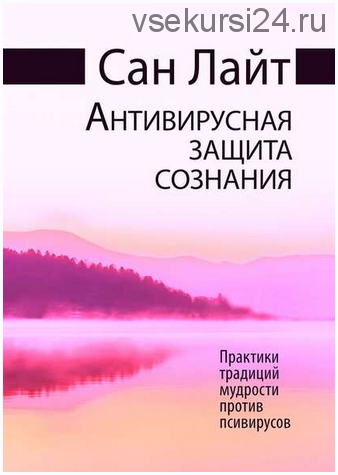 Антивирусная защита сознания. Практики традиций мудрости против псивирусов (Сан Лайт)