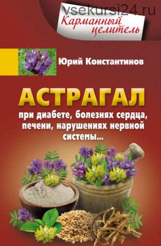 Астрагал. При диабете, болезнях сердца, печени, нарушениях нервной системы… (Юрий Константинов)