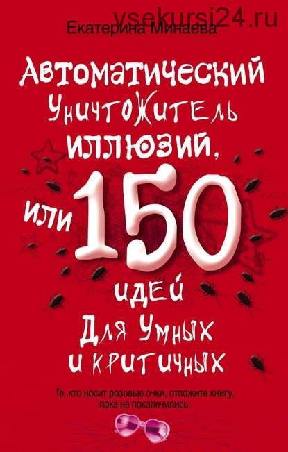 Автоматический уничтожитель иллюзий, или 150 идей для умных и критичных (Екатерина Минаева)