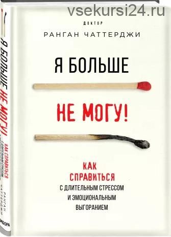 Я больше не могу! Как справиться с длительным стрессом и эмоциональным выгоранием (Чаттерджи Ранган)