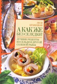 А как же без селедки! Лучшие рецепты из сельди (Леся Кравецкая)