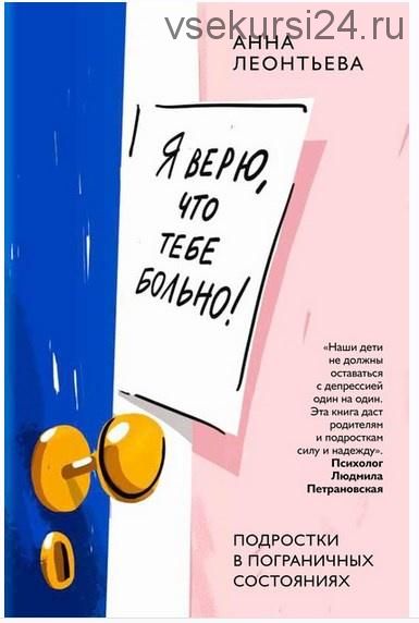 Я верю, что тебе больно! Подростки в пограничных состояниях (Анна Леонтьева)