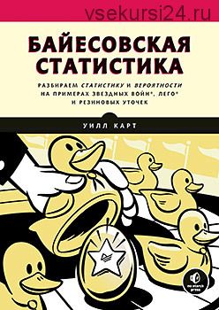 Байесовская статистика: Star Wars, LEGO, резиновые уточки и многое другое (Уилл Карт)