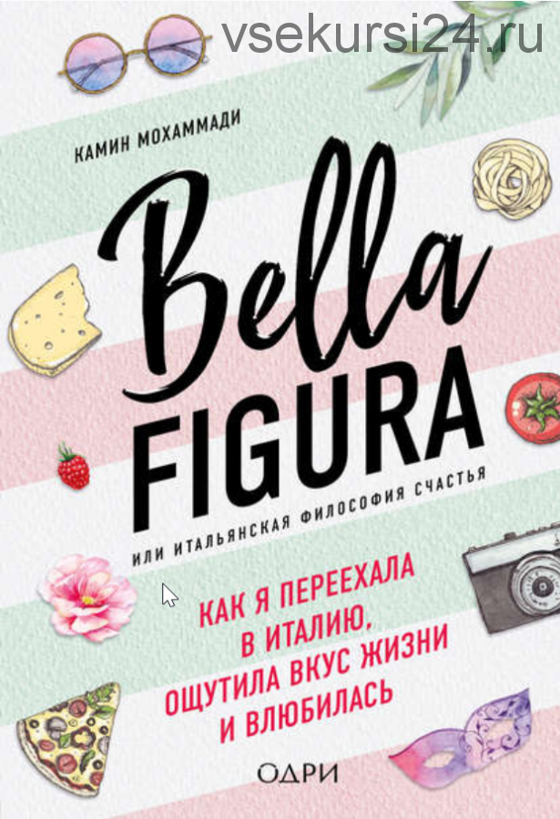 Bella Figura, или Итальянская философия счастья. Как я переехала в Италию, ощутила вкус жизни и влюбилась (Камин Мохаммади)