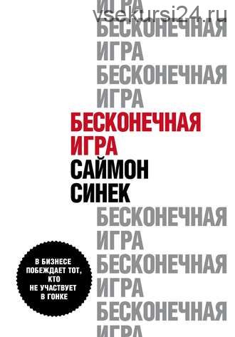 Бесконечная игра. В бизнесе побеждает тот, кто не участвует в гонке (Саймон Синек)